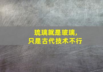 琉璃就是玻璃,只是古代技术不行