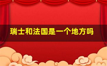 瑞士和法国是一个地方吗