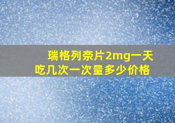 瑞格列奈片2mg一天吃几次一次量多少价格