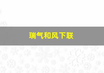 瑞气和风下联