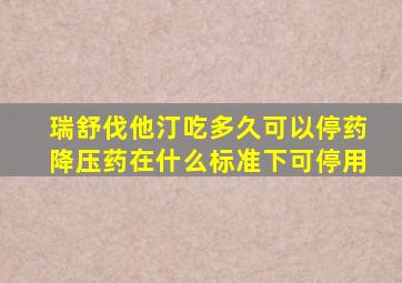 瑞舒伐他汀吃多久可以停药降压药在什么标准下可停用