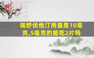 瑞舒伐他汀用量是10毫克,5毫克的能吃2片吗