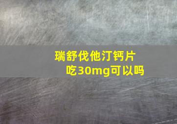 瑞舒伐他汀钙片吃30mg可以吗