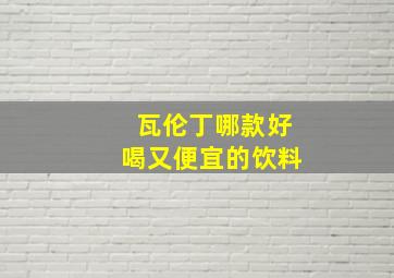 瓦伦丁哪款好喝又便宜的饮料