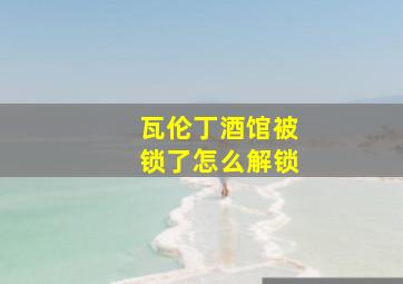 瓦伦丁酒馆被锁了怎么解锁