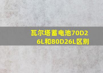 瓦尔塔蓄电池70D26L和80D26L区别