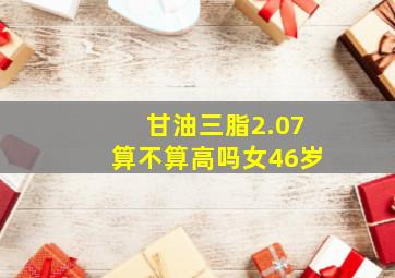 甘油三脂2.07算不算高吗女46岁