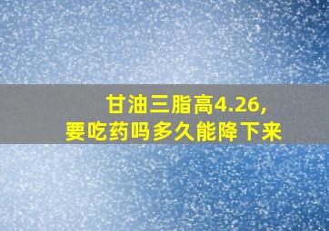 甘油三脂高4.26,要吃药吗多久能降下来