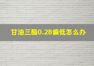 甘油三酯0.28偏低怎么办