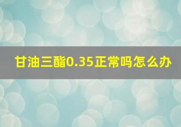 甘油三酯0.35正常吗怎么办