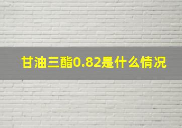 甘油三酯0.82是什么情况