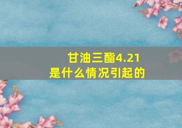 甘油三酯4.21是什么情况引起的