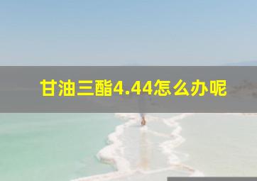 甘油三酯4.44怎么办呢