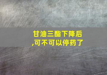 甘油三酯下降后,可不可以停药了