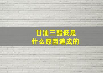 甘油三酯低是什么原因造成的