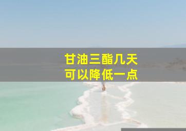 甘油三酯几天可以降低一点