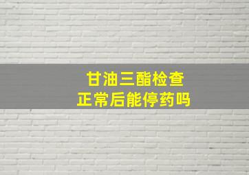 甘油三酯检查正常后能停药吗