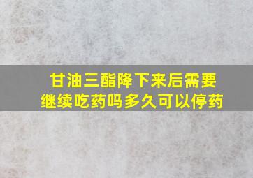 甘油三酯降下来后需要继续吃药吗多久可以停药