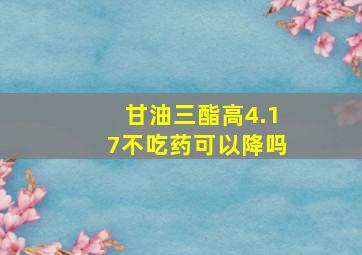 甘油三酯高4.17不吃药可以降吗