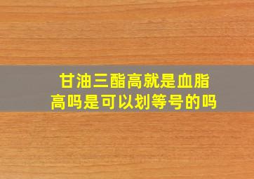 甘油三酯高就是血脂高吗是可以划等号的吗