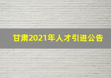 甘肃2021年人才引进公告