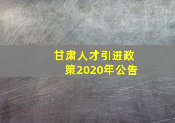 甘肃人才引进政策2020年公告