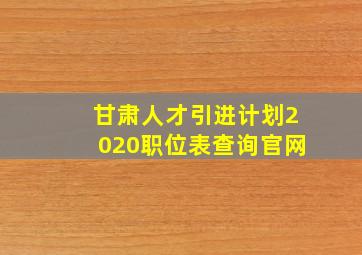 甘肃人才引进计划2020职位表查询官网