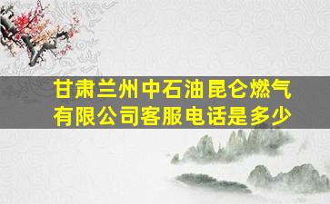 甘肃兰州中石油昆仑燃气有限公司客服电话是多少