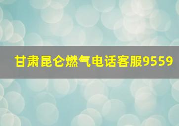 甘肃昆仑燃气电话客服9559