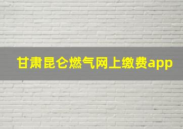 甘肃昆仑燃气网上缴费app