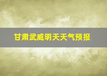 甘肃武威明天天气预报