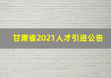 甘肃省2021人才引进公告