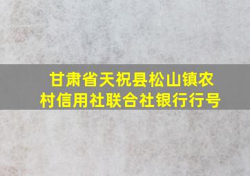 甘肃省天祝县松山镇农村信用社联合社银行行号