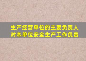 生产经营单位的主要负责人对本单位安全生产工作负责