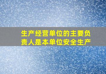 生产经营单位的主要负责人是本单位安全生产