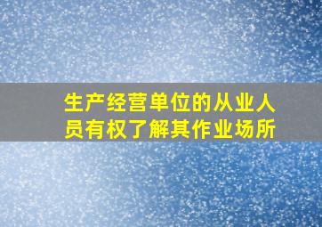 生产经营单位的从业人员有权了解其作业场所