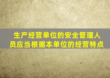 生产经营单位的安全管理人员应当根据本单位的经营特点