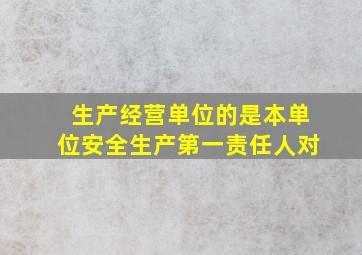 生产经营单位的是本单位安全生产第一责任人对