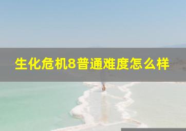 生化危机8普通难度怎么样