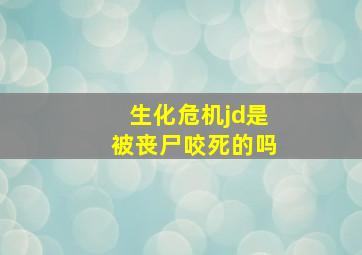 生化危机jd是被丧尸咬死的吗