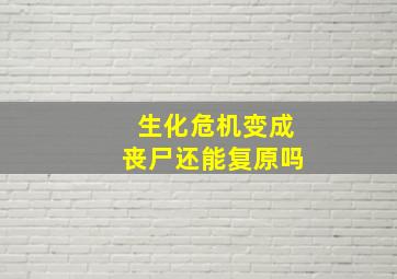 生化危机变成丧尸还能复原吗