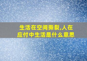 生活在空间撕裂,人在应付中生活是什么意思