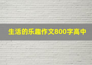 生活的乐趣作文800字高中