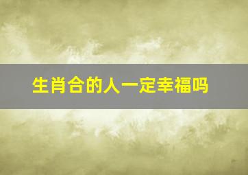 生肖合的人一定幸福吗