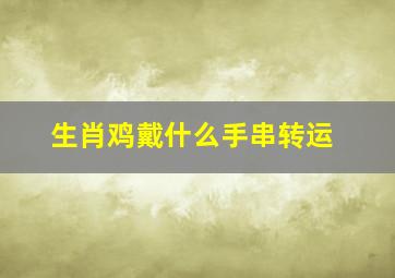 生肖鸡戴什么手串转运