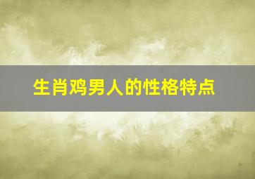 生肖鸡男人的性格特点