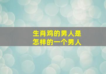 生肖鸡的男人是怎样的一个男人