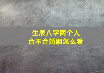 生辰八字两个人合不合婚姻怎么看