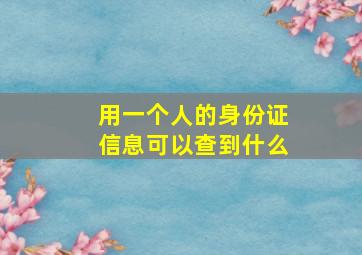 用一个人的身份证信息可以查到什么