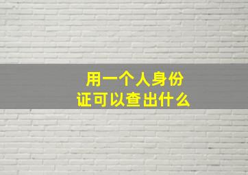 用一个人身份证可以查出什么